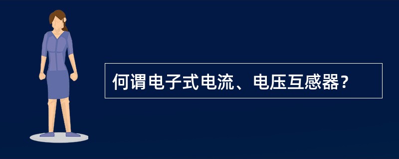 何谓电子式电流、电压互感器？