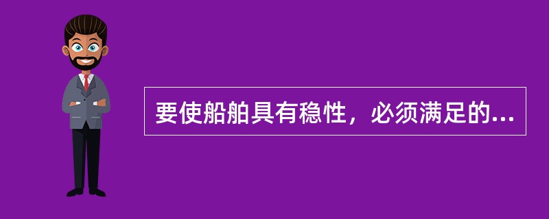 要使船舶具有稳性，必须满足的条件是（）。