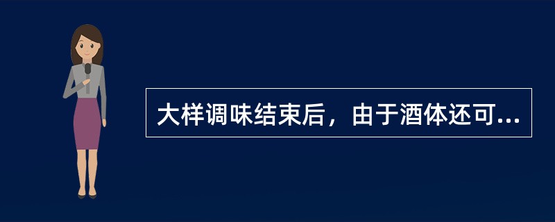 大样调味结束后，由于酒体还可能发生一些物理、化学的平衡反应，可能会使酒体在风味上