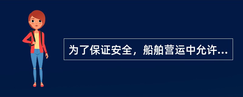 为了保证安全，船舶营运中允许处于（）。