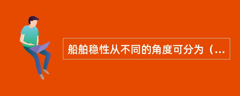 船舶稳性从不同的角度可分为（）。