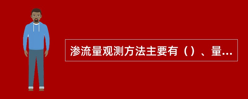 渗流量观测方法主要有（）、量水堰法或测流速法。