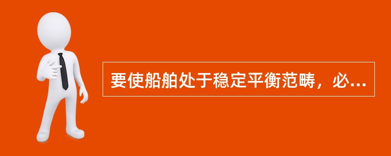 要使船舶处于稳定平衡范畴，必须满足的条件是（）。