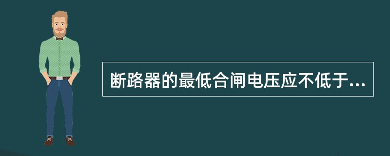 断路器的最低合闸电压应不低于（）额定电压，且不大于（）额定电压。