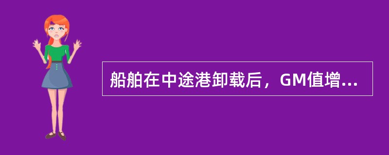 船舶在中途港卸载后，GM值增大，则下列错误的是（）。