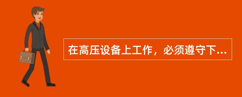 在高压设备上工作，必须遵守下列各项：①（）；②至少应有两人在一起工作；③完成保证