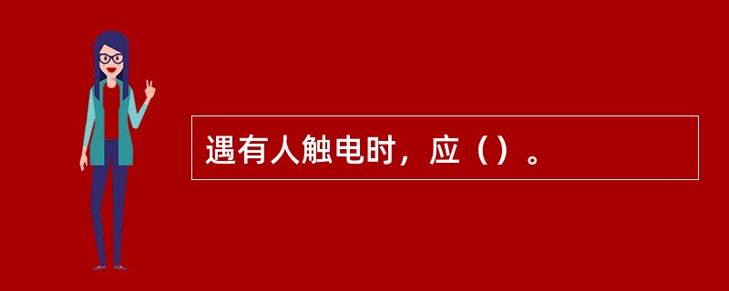 遇有人触电时，应（）。