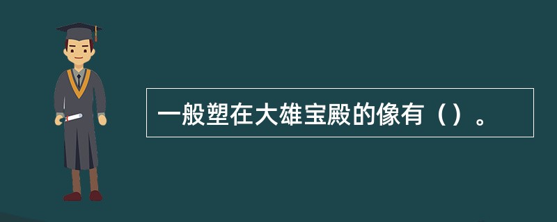 一般塑在大雄宝殿的像有（）。