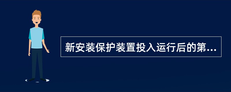 新安装保护装置投入运行后的第一次全部校验工作应安排在（）。