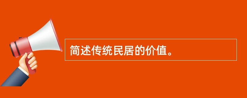 简述传统民居的价值。