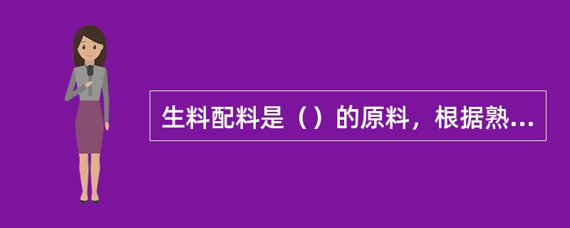 生料配料是（）的原料，根据熟料的要求，按一定的比例配合而成。