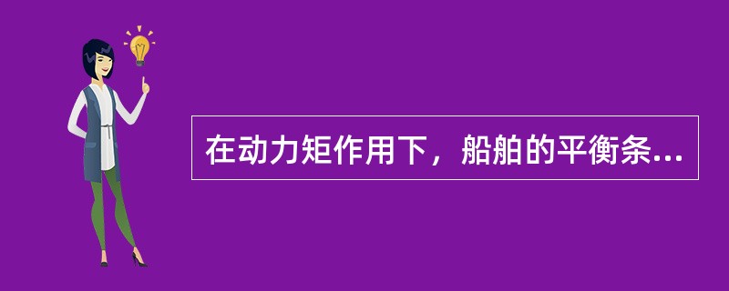 在动力矩作用下，船舶的平衡条件是（）。