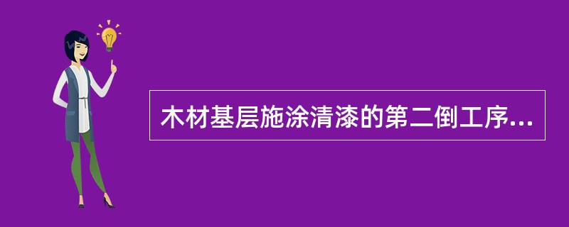 木材基层施涂清漆的第二倒工序是（）。