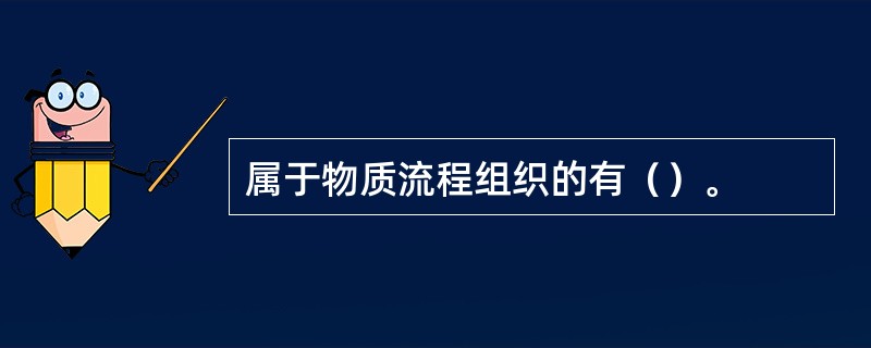 属于物质流程组织的有（）。