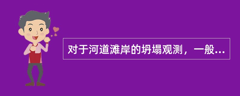 对于河道滩岸的坍塌观测，一般可通过巡查或普查的方式直接进行（）。