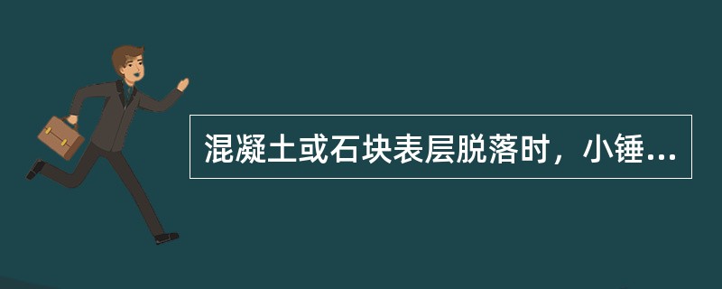 混凝土或石块表层脱落时，小锤敲击有颤动感、敲击声应（）。