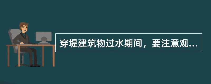 穿堤建筑物过水期间，要注意观察进、出口处堤防附近水流是否（）。