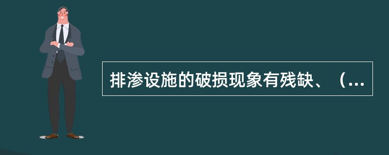 排渗设施的破损现象有残缺、（）、保护层松动破碎、井口设施破坏等。