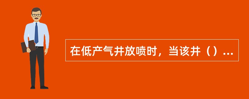 在低产气井放喷时，当该井（）时，可以将该放喷井充压恢复。