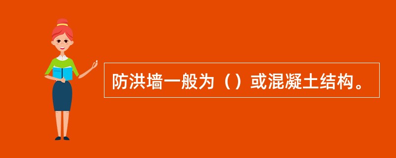 防洪墙一般为（）或混凝土结构。