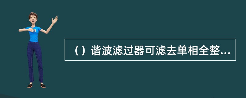 （）谐波滤过器可滤去单相全整流输出回路中的主要谐波成分，（）滤过器可滤去负序电压