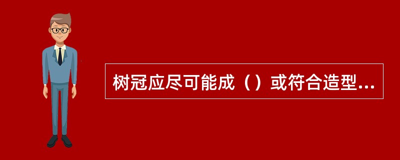 树冠应尽可能成（）或符合造型要求。