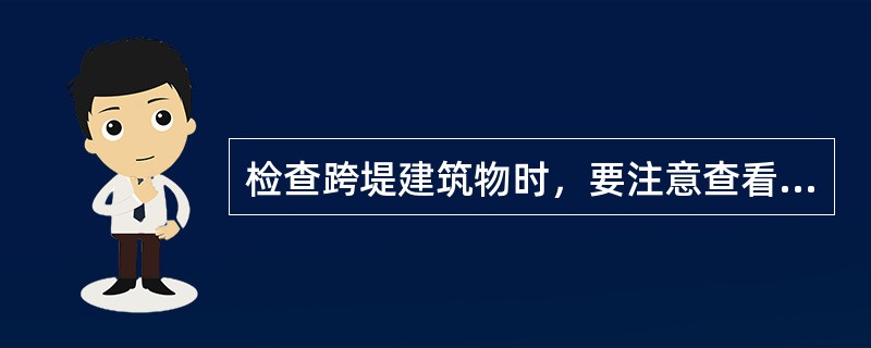 检查跨堤建筑物时，要注意查看支墩周围有无（）。