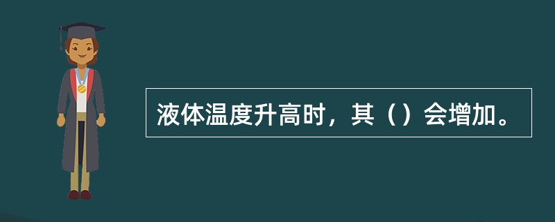 液体温度升高时，其（）会增加。