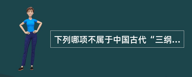 下列哪项不属于中国古代“三纲五常”中的三纲？（）