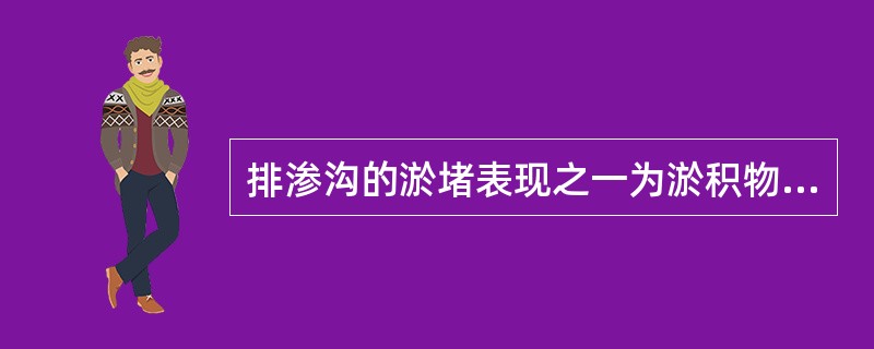 排渗沟的淤堵表现之一为淤积物淤塞在（）。