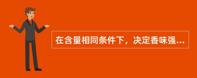 在含量相同条件下，决定香味强度的是（）。