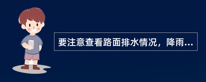 要注意查看路面排水情况，降雨期间注意（）。