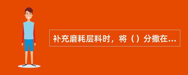 补充磨耗层料时，将（）分撒在磨耗层不足或路面不平处，并整平或扫匀。