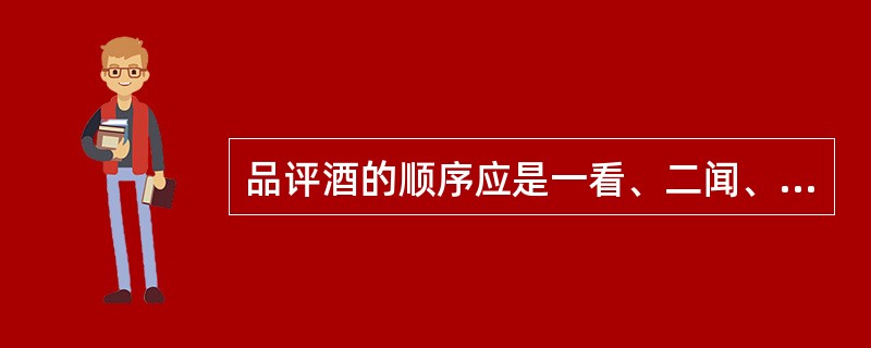 品评酒的顺序应是一看、二闻、三尝、四记。