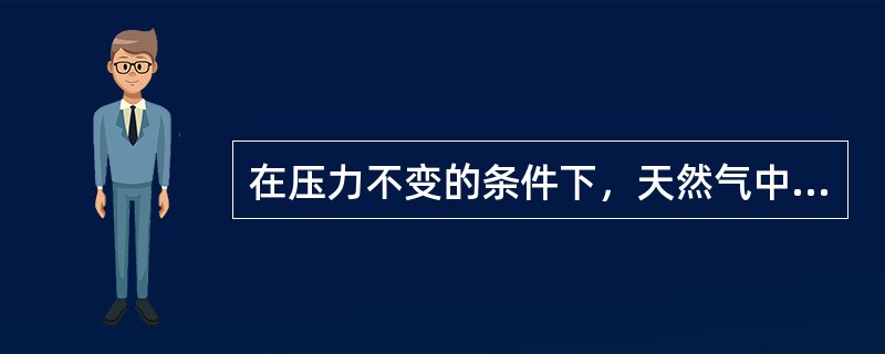 在压力不变的条件下，天然气中的饱和含水量随温度的升高而（）。