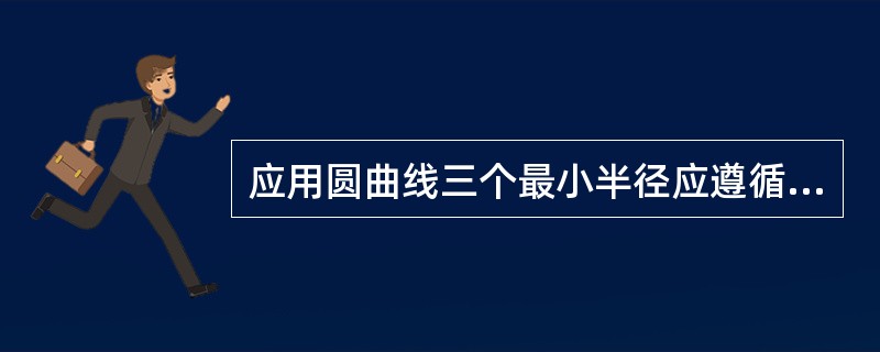 应用圆曲线三个最小半径应遵循怎样的原则？