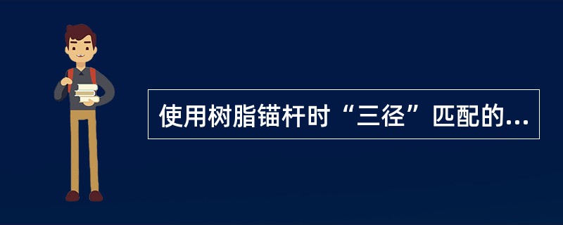 使用树脂锚杆时“三径”匹配的是（）。