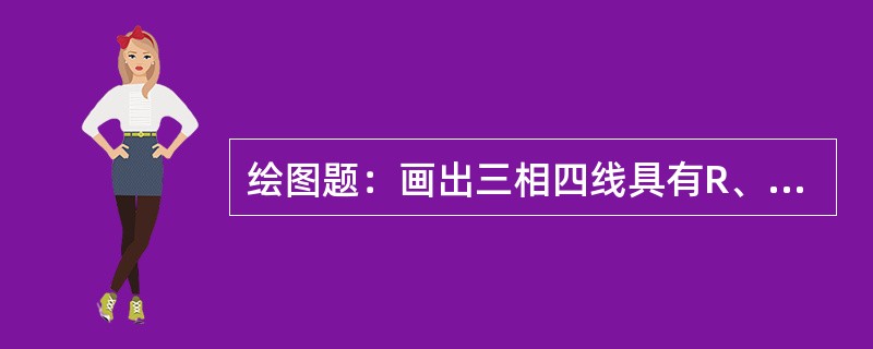 绘图题：画出三相四线具有R、L、C三种负荷的接线图。