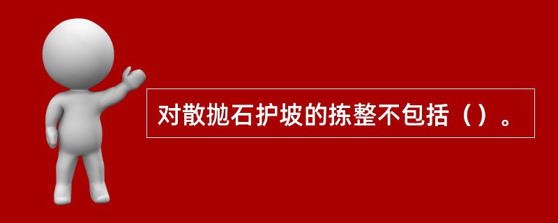 对散抛石护坡的拣整不包括（）。