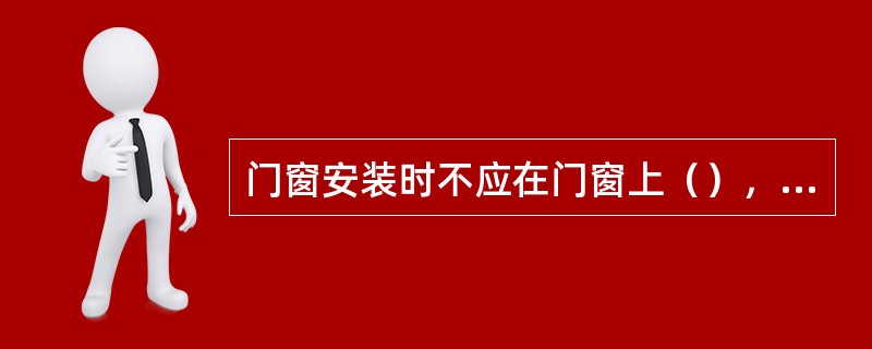 门窗安装时不应在门窗上（），防止烧伤门边。