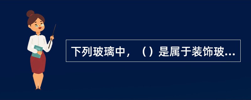 下列玻璃中，（）是属于装饰玻璃。