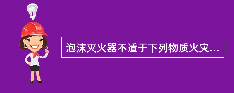 泡沫灭火器不适于下列物质火灾的是（）。