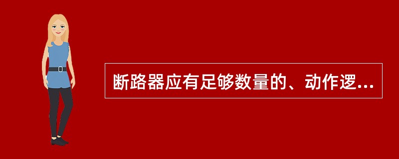 断路器应有足够数量的、动作逻辑正确、接触可靠的辅助触点供保护装置使用。辅助触点与