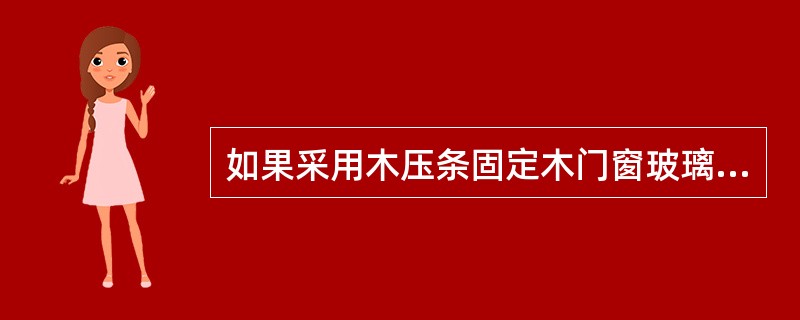 如果采用木压条固定木门窗玻璃，也必须先（）后再装玻璃。