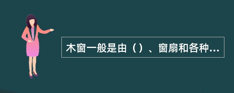 木窗一般是由（）、窗扇和各种五金配件组成的。