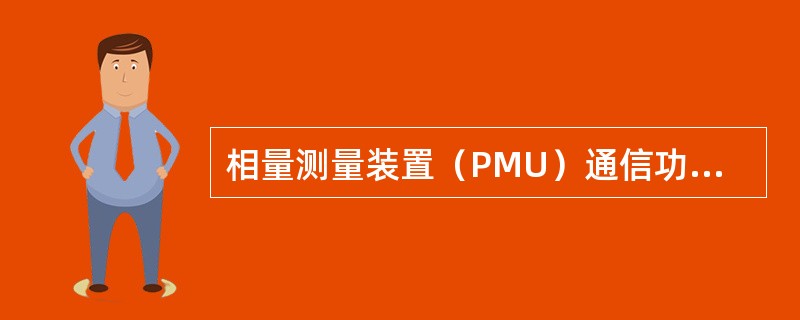 相量测量装置（PMU）通信功能要求正确的为（）。