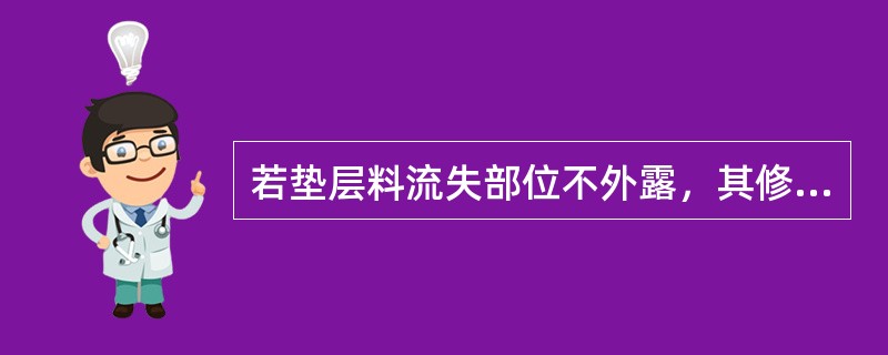 若垫层料流失部位不外露，其修复操作内容不包括（）。