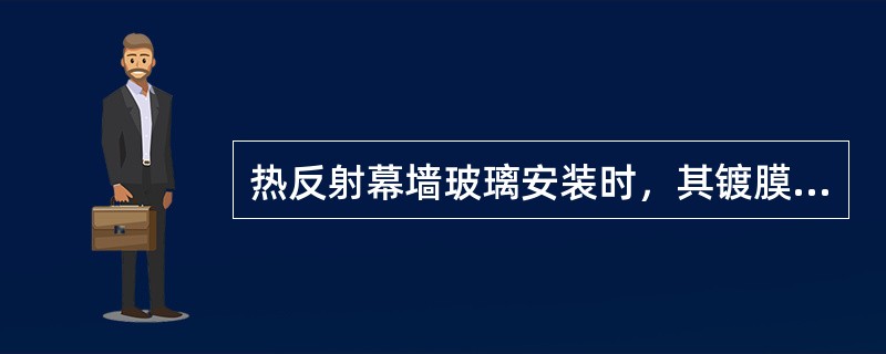 热反射幕墙玻璃安装时，其镀膜面应在（）一侧。