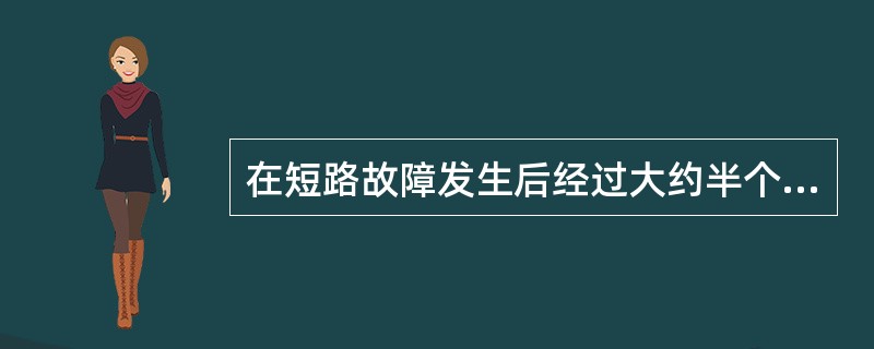 在短路故障发生后经过大约半个周期的时间，将出现短路电流的最大瞬时值，它是校验电气