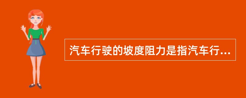 汽车行驶的坡度阻力是指汽车行驶过程中所要克服的（）在路面纵坡方向上的分力，计算公